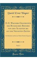 D. E. Wagners Geschichte Des Russischen Reiches Von Den ï¿½ltesten Bis Auf Die Neuesten Zeiten, Vol. 1: Neu Bearbeitet Und Bis Zum Tilsiter Frieden Fortgesetzt (Classic Reprint)