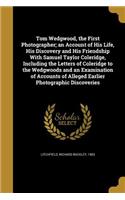 Tom Wedgwood, the First Photographer; an Account of His Life, His Discovery and His Friendship With Samuel Taylor Coleridge, Including the Letters of Coleridge to the Wedgwoods and an Examination of Accounts of Alleged Earlier Photographic Discover