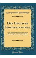 Der Deutsche Protestantismus: Seine Vergangenheit Und Seine Heutigen Lebensfragen, Im Zusammenhang Der Gesammten Nationalentwicklung Beleuchtet (Classic Reprint)