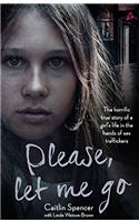 Please, Let Me Go: The Horrific True Story of One Young Girls Life in the Hands of British Sex Traffickers