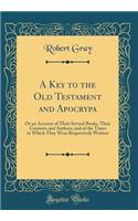 A Key to the Old Testament and Apocrypa: Or an Account of Their Several Books, Their Contents and Authors, and of the Times in Which They Were Respectively Written (Classic Reprint)