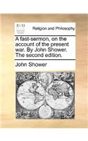 A Fast-Sermon, on the Account of the Present War. by John Shower. the Second Edition.