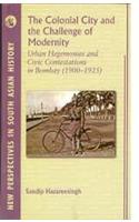 The Colonial City and the Challenge of Modernity: Urban Hegemunies and Civic Contestations in Bombay 1900-1925