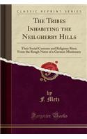 The Tribes Inhabiting the Neilgherry Hills: Their Social Customs and Religious Rites; From the Rough Notes of a German Missionary (Classic Reprint)