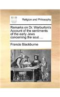 Remarks on Dr. Warburton's Account of the Sentiments of the Early Jews Concerning the Soul. ...