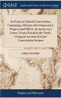 An Essay on Church Consecration. Containing a History of Its Origen [sic], Progress and Effects. in Answer to a Letter, from a Friend in the North, Giving an Account of a Late Consecration Sermon