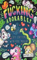 Fucking Adorable - Cute Critters with Foul Mouths: Sweary Adult Coloring Book