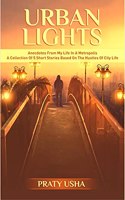 Urban Lights: Anecdotes From My Life In A Metropolis - A Collection Of 5 Short Stories Based On The Hustles Of City Life