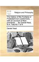 The History of the Puritans or Protestant Non-Conformists, ... with an Account of Their Principles; ... by Daniel Neal, M.A. Volume 1 of 4