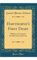 Hawthorne's First Diary: With an Account of Its Discovery and Loss (Classic Reprint)