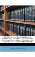 Practical Electrical Testing in Physics and Electrical Engineering; Being a Course Suitable for First and Second Year Students and Others