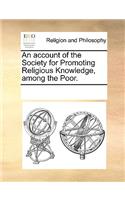 An Account of the Society for Promoting Religious Knowledge, Among the Poor.