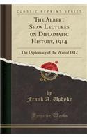 The Albert Shaw Lectures on Diplomatic History, 1914: The Diplomacy of the War of 1812 (Classic Reprint)