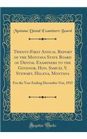 Twenty-First Annual Report of the Montana State Board of Dental Examiners to the Govenor, Hon. Samuel V. Stewart, Helena, Montana: For the Year Ending December 31st, 1915 (Classic Reprint)