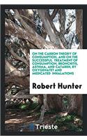 On the Carbon Theory of Consumption, and on the Successful Treatment of Consumption, Bronchitis, Asthma, and Catarrh, by Oxygenatet and Medicated Inhalations