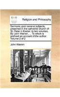 Sermons Upon Several Subjects, Preached in the Cathedral Church of St. Peter in Exeter. in Two Volumes. by John Warren, ... to Which Is Prefixed an Account of the Author. Volume 2 of 2