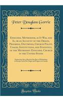 Episcopal Methodism, as It Was, and Is, or an Account of the Origin, Progress, Doctrines, Church Polity, Usages, Institutions, and Statistics, of the Methodist Episcopal Church in the United States: Embracing Also a Sketch of the Rise of Methodism 