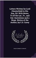 Letters Written by Lord Chesterfield to His Son, Ed. With Notes, Tr.Of the Lat., Fr., and Ital. Quotations and a Biogr. Notice of the Author, by C.S. Carey