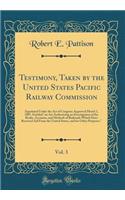 Testimony, Taken by the United States Pacific Railway Commission, Vol. 3: Appointed Under the Act of Congress Approved March 3, 1887, Entitled an ACT Authorizing an Investigation of the Books, Accounts, and Methods of Railroads Which Have Received 