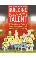 Building Tomorrow's Talent: A Practitioner's Guide to Talent Management and Succession Planning