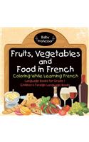 Fruits, Vegetables and Food in French - Coloring While Learning French - Language Books for Grade 1 Children's Foreign Language Books