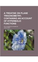 A Treatise on Plane Trigonometry, Containing an Account of Hyperbolic Functions; With Numerous Examples