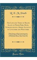 The Life and Times of Ralph Allen of Prior Park, Bath, Introduced by a Short Account of Lyncombe and Widcombe: With Notices of His Contemporaries, Including Bishop Warburton, Bennet of Widcombe House, Beau Nash, Etc (Classic Reprint)