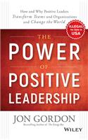 The Power of Positive Leadership: How and Why Positive Leaders Transform Teams and Organizations and Change the World