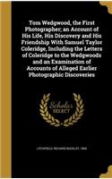 Tom Wedgwood, the First Photographer; an Account of His Life, His Discovery and His Friendship With Samuel Taylor Coleridge, Including the Letters of Coleridge to the Wedgwoods and an Examination of Accounts of Alleged Earlier Photographic Discover