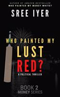 Who painted my lust red? When Bollywood meets Cricket meets Politicians. (Money Trilogy Book 2) (English)