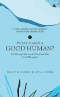 What Makes a Good Human?: Life through the Eyes of the Ones Who Lived through It | 22 Life Lessons for the Current and Future Generations