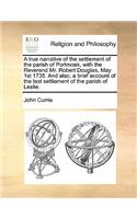 True Narrative of the Settlement of the Parish of Portmoak, with the Reverend Mr. Robert Douglas, May 1st 1735. and Also, a Brief Account of the Last Settlement of the Parish of Leslie.