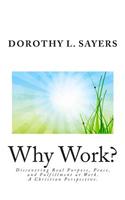 Why Work?: Discovering Real Purpose, Peace, and Fulfillment at Work. a Christian Perspective.