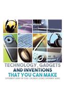 Technology, Gadgets and Inventions That You Can Make - Experiments Book for Teens Children's Science Experiment Books