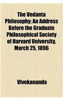 The Vedanta Philosophy; An Address Before the Graduate Philosophical Society of Harvard University, March 25, 1896