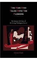 Man Who Talks with the Flowers-The Intimate Life Story of Dr. George Washington Carver