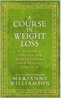 A Course In Weight Loss : 21 Spiritual Lessons for Surrendering Your Weight Forever