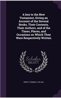 key to the New Testament, Giving an Account of the Several Books, Their Contents, Their Authors, and of the Times, Places, and Occasions on Which They Were Respectively Written