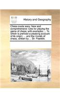 Chess made easy. New and comprehensive rules for playing the game of chess; with examples ... To which is prefixed a pleasing account of its origin; ... and the morals of chess, written by ... Dr. Franklin.