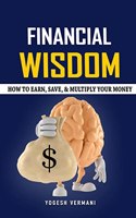 Financial Wisdeom : Learn How to Earn, Save, & Multiply Your Money