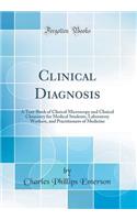 Clinical Diagnosis: A Text-Book of Clinical Microscopy and Clinical Chemistry for Medical Students, Laboratory Workers, and Practitioners of Medicine (Classic Reprint)