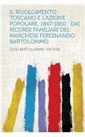 Il Rivolgimento Toscano E L'Azione Popolare, 1847-1860: Dai Ricordi Familiari del Marchese Ferdinando Bartolommei