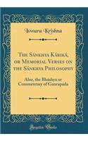 The Sï¿½nkhya Kï¿½rikï¿½, or Memorial Verses on the Sï¿½nkhya Philosophy: Also, the Bhï¿½shya or Commentary of Gaurapï¿½da (Classic Reprint)