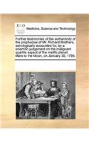 Further Testimonies of the Authenticity of the Prophecies of Mr. Richard Brothers, Astrologically Accounted For, by a Scientific Judgement on the Malignant Quartile Aspect of the Malific Planet Mars to the Moon, on January 30, 1795.