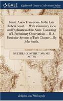 Isaiah. a New Translation; By the Late Robert Lowth, ... with a Summary View and Explanation of the Same. Consisting of I. Preliminary Observations ... II. a Particular Account of Each Chapter ... by John Smith,