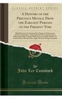 A History of the Precious Metals, from the Earliest Periods to the Present Time: With Directions for Testing Their Purity; And Statements of Their Comparative Value, Estimated Cost, and Amount at Different Periods; Together with an Account of the P