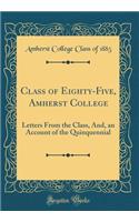 Class of Eighty-Five, Amherst College: Letters from the Class, And, an Account of the Quinquennial (Classic Reprint)