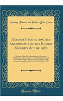 Defense Production ACT Amendments of the Energy Security Act of 1980: Hearings Before the Subcommittee on Economic Stabilization of the Committee on Banking, Finance and Urban Affairs, House of Representatives, Ninety-Sixth Congress, Second Session