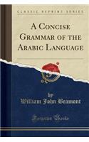 A Concise Grammar of the Arabic Language (Classic Reprint)