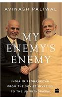 My Enemys Enemy: India in Afghanistan from the Soviet Invasion to the US Withdrawal